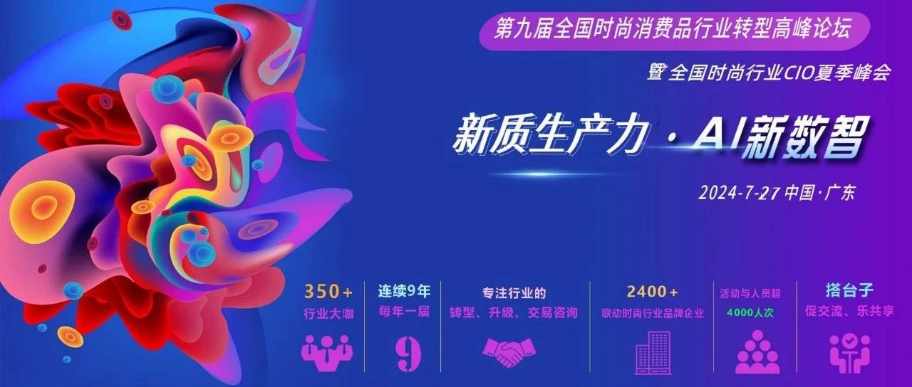 报名倒计时！2024·7·27第九届中国时尚消费品行业转型高峰论坛暨时尚行业CIO峰会即将召开！