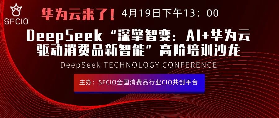再次相邀丨4月19日下午SFCIO第二季 DeepSeek “AI+华为云驱动消费品新智能” 高阶培训温泉沙龙邀您参会!